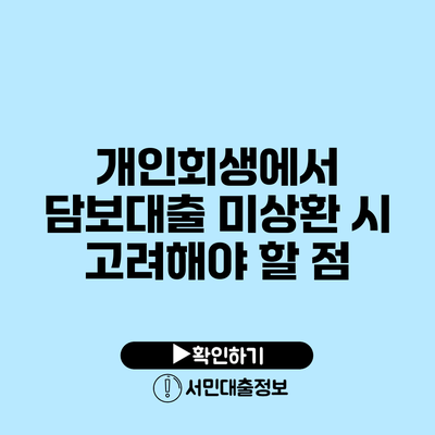 개인회생에서 담보대출 미상환 시 고려해야 할 점