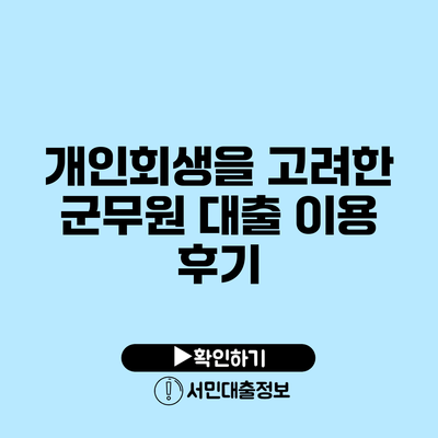 개인회생을 고려한 군무원 대출 이용 후기