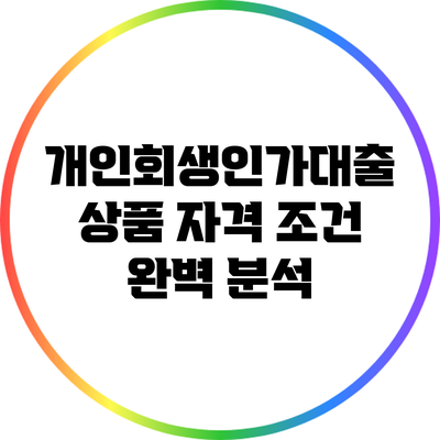 개인회생인가대출 상품: 자격 조건 완벽 분석