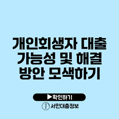 개인회생자 대출 가능성 및 해결 방안 모색하기