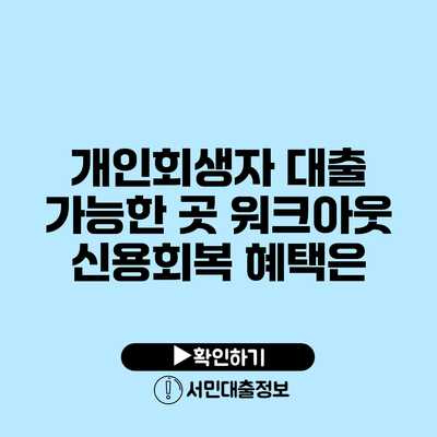 개인회생자 대출 가능한 곳: 워크아웃 신용회복 혜택은?