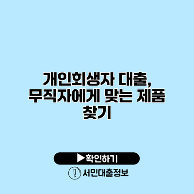 개인회생자 대출, 무직자에게 맞는 제품 찾기