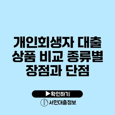 개인회생자 대출 상품 비교: 종류별 장점과 단점