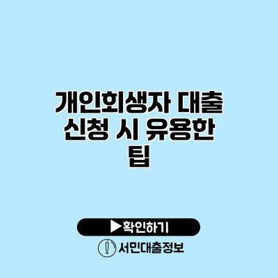 개인회생자 대출 신청 시 유용한 팁