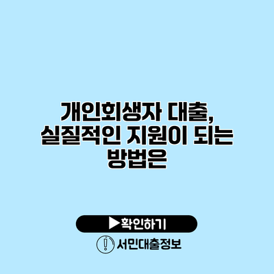개인회생자 대출, 실질적인 지원이 되는 방법은?