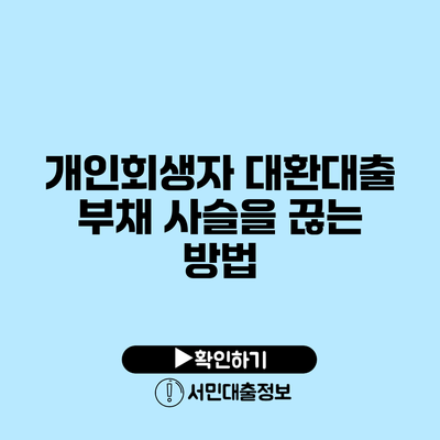 개인회생자 대환대출: 부채 사슬을 끊는 방법