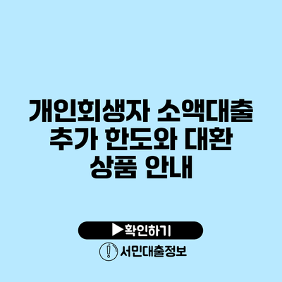 개인회생자 소액대출 추가 한도와 대환 상품 안내