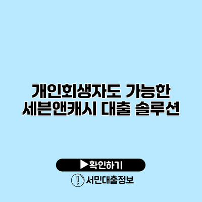 개인회생자도 가능한 세븐앤캐시 대출 솔루션