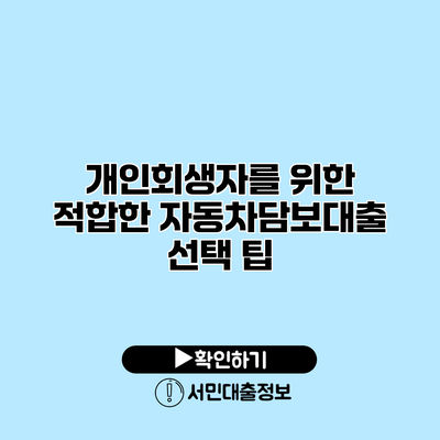 개인회생자를 위한 적합한 자동차담보대출 선택 팁