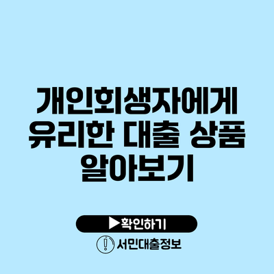 개인회생자에게 유리한 대출 상품 알아보기