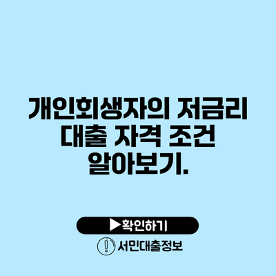 개인회생자의 저금리 대출 자격 조건 알아보기.