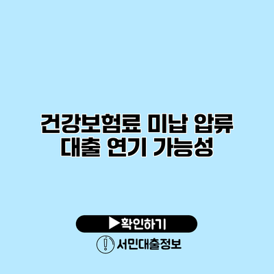 건강보험료 미납 압류 대출 연기 가능성