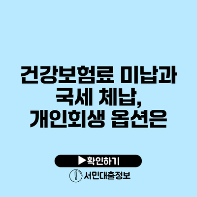 건강보험료 미납과 국세 체납, 개인회생 옵션은?