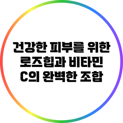 건강한 피부를 위한 로즈힙과 비타민 C의 완벽한 조합