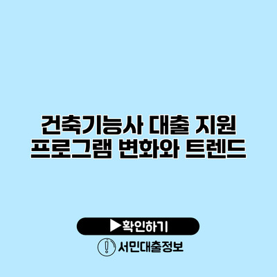 건축기능사 대출 지원 프로그램 변화와 트렌드