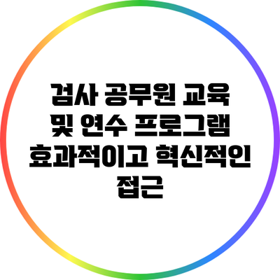 검사 공무원 교육 및 연수 프로그램: 효과적이고 혁신적인 접근