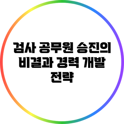 검사 공무원 승진의 비결과 경력 개발 전략