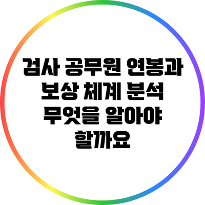 검사 공무원 연봉과 보상 체계 분석: 무엇을 알아야 할까요?