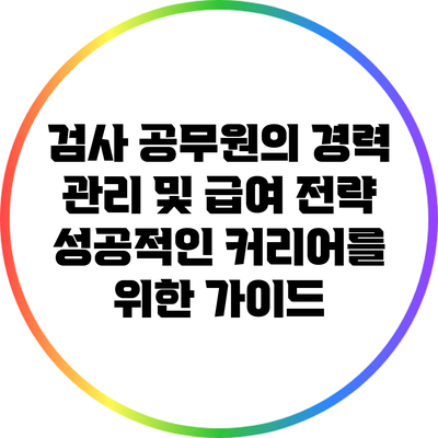 검사 공무원의 경력 관리 및 급여 전략: 성공적인 커리어를 위한 가이드