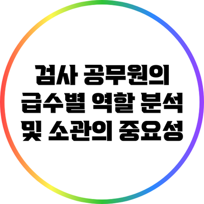 검사 공무원의 급수별 역할 분석 및 소관의 중요성
