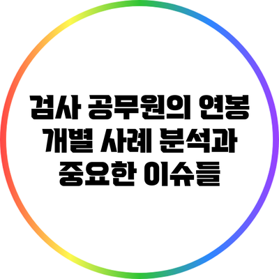 검사 공무원의 연봉: 개별 사례 분석과 중요한 이슈들