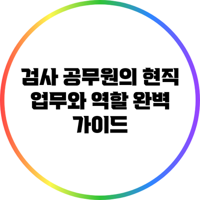 검사 공무원의 현직 업무와 역할 완벽 가이드