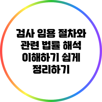 검사 임용 절차와 관련 법률 해석: 이해하기 쉽게 정리하기