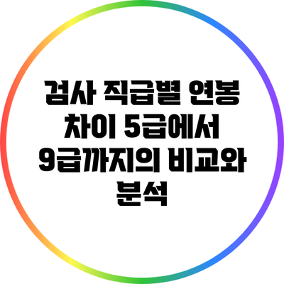 검사 직급별 연봉 차이: 5급에서 9급까지의 비교와 분석