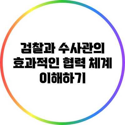검찰과 수사관의 효과적인 협력 체계 이해하기