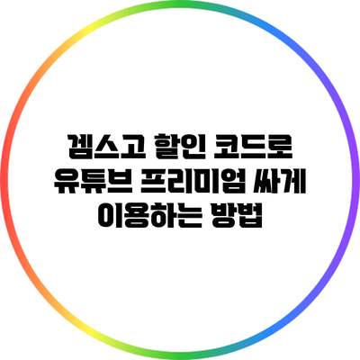 겜스고 할인 코드로 유튜브 프리미엄 싸게 이용하는 방법