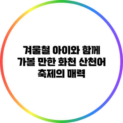 겨울철 아이와 함께 가볼 만한 화천 산천어 축제의 매력