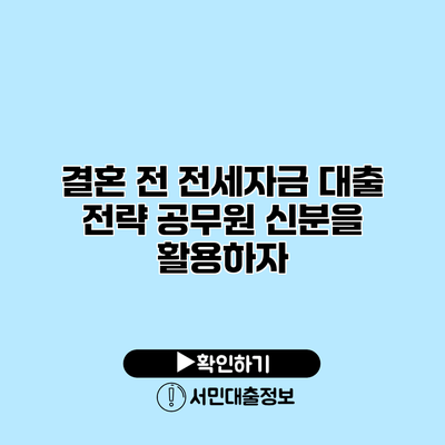 결혼 전 전세자금 대출 전략: 공무원 신분을 활용하자