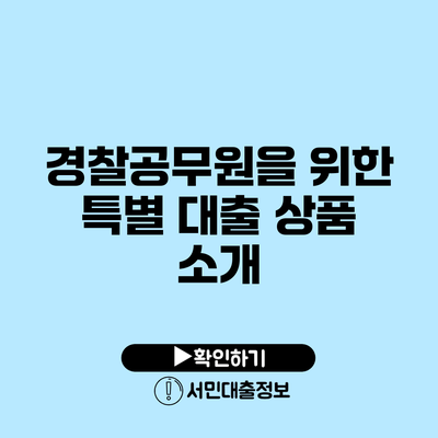 경찰공무원을 위한 특별 대출 상품 소개