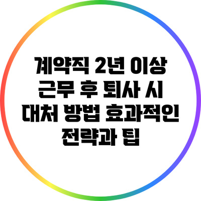 계약직 2년 이상 근무 후 퇴사 시 대처 방법: 효과적인 전략과 팁