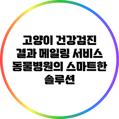 고양이 건강검진 결과 메일링 서비스: 동물병원의 스마트한 솔루션