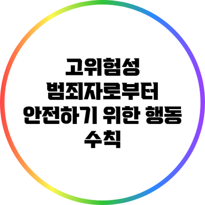 고위험성 범죄자로부터 안전하기 위한 행동 수칙