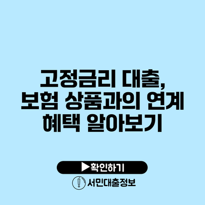 고정금리 대출, 보험 상품과의 연계 혜택 알아보기