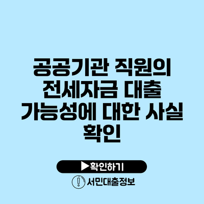 공공기관 직원의 전세자금 대출 가능성에 대한 사실 확인