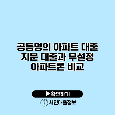 공동명의 아파트 대출: 지분 대출과 무설정 아파트론 비교