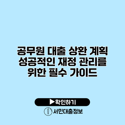 공무원 대출 상환 계획: 성공적인 재정 관리를 위한 필수 가이드