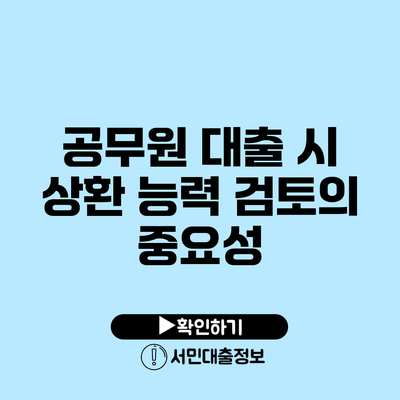 공무원 대출 시 상환 능력 검토의 중요성