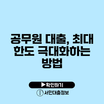 공무원 대출, 최대 한도 극대화하는 방법