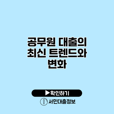 공무원 대출의 최신 트렌드와 변화