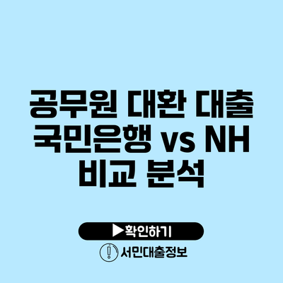 공무원 대환 대출: 국민은행 vs NH 비교 분석