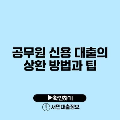 공무원 신용 대출의 상환 방법과 팁