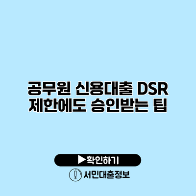 공무원 신용대출: DSR 제한에도 승인받는 팁