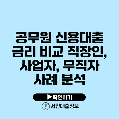 공무원 신용대출 금리 비교: 직장인, 사업자, 무직자 사례 분석