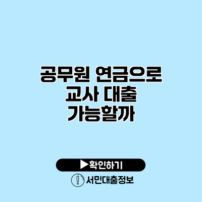 공무원 연금으로 교사 대출 가능할까?
