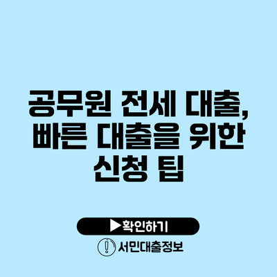 공무원 전세 대출, 빠른 대출을 위한 신청 팁
