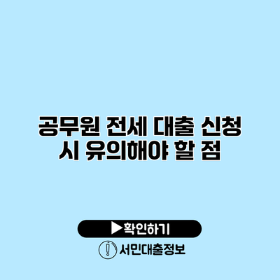 공무원 전세 대출 신청 시 유의해야 할 점